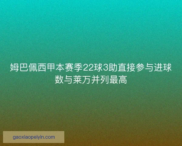 姆巴佩西甲本赛季22球3助直接参与进球数与莱万并列最高 姆巴佩西甲本赛季22球3助直接参与进球数与莱万并列最高