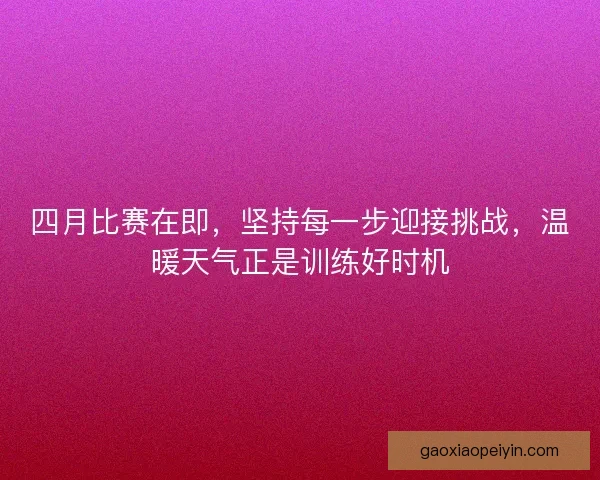 四月比赛在即，坚持每一步迎接挑战，温暖天气正是训练好时机